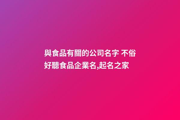 與食品有關的公司名字 不俗好聽食品企業名,起名之家-第1張-公司起名-玄機派